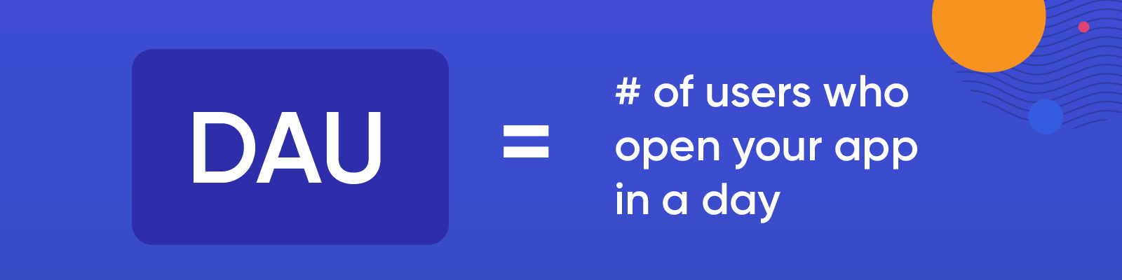 Co to są jednostki DAU? Liczba użytkowników, którzy otwierają Twoją aplikację w ciągu dnia.