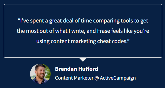 "I've spent a great deal of time comparing tools to get the most out of what I write, and Frase feels like you’re using content marketing cheat codes.”