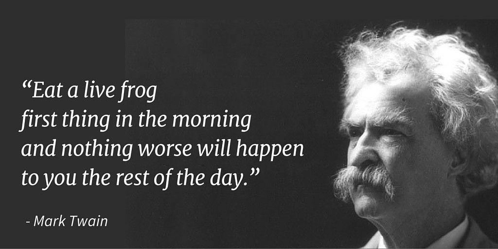 "Eat a live frog first thing in the morning and nothing worse will happen to you for the rest of the day."