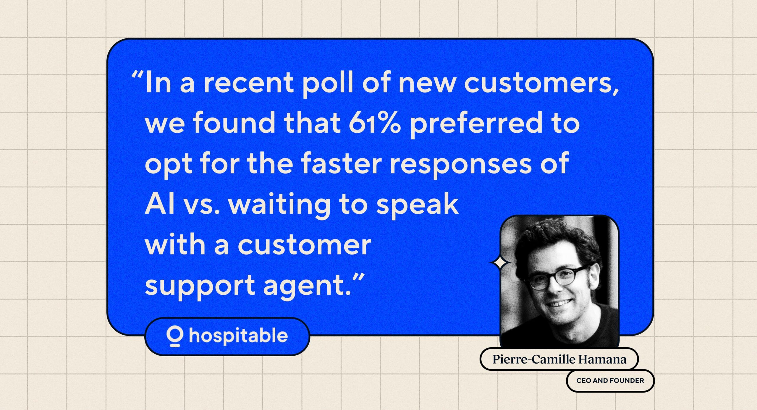 Citation : « Dans un récent sondage auprès des nouveaux clients, nous avons constaté que 61 % préféraient opter pour les réponses plus rapides de l'IA plutôt que d'attendre pour parler avec un agent du support client. » Pierre-Camille Hamana, PDG et fondateur d'Hospitable.