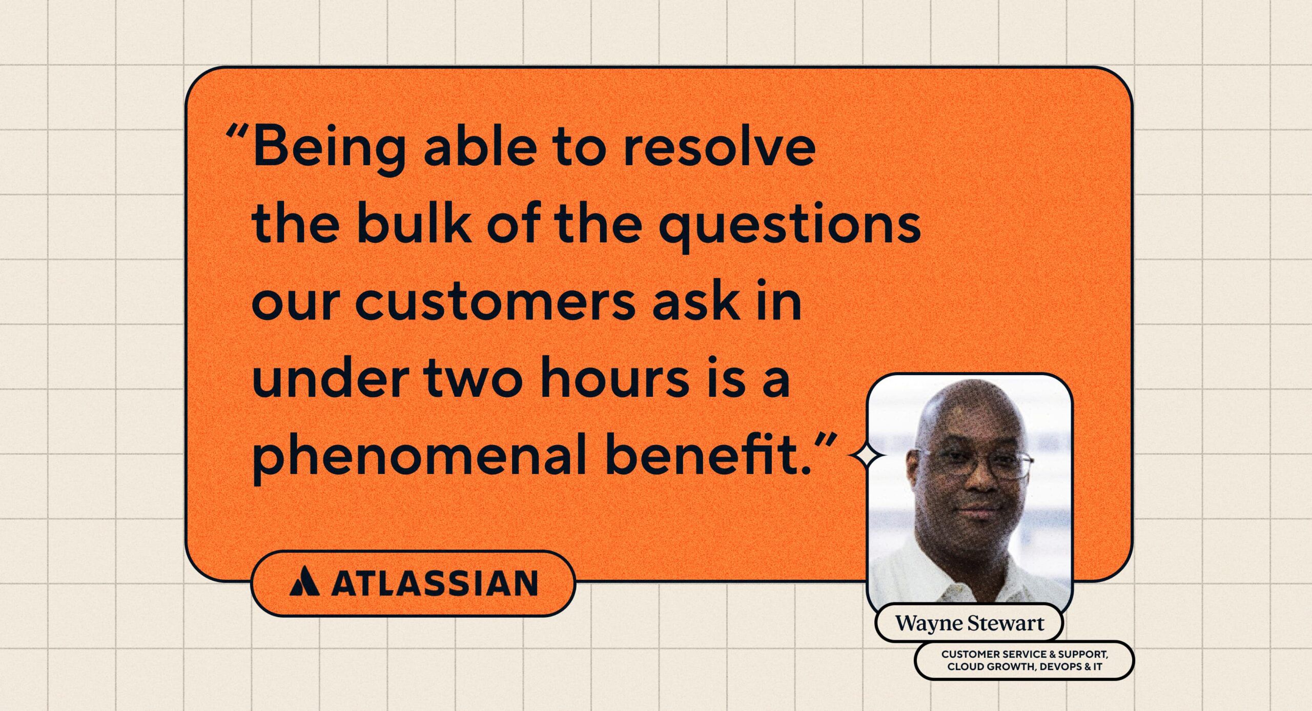 Citation : « Être capable de résoudre la plupart des questions posées par nos clients en moins de deux heures est un avantage phénoménal. » Wayne Stewart, responsable du service client et du support, croissance du cloud, DevOps et informatique chez Atlassian.